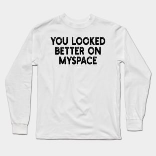 You Looked Better on Myspace Long Sleeve T-Shirt